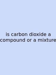 Is Carbon Dioxide A Compound Or A Mixture