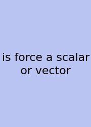 Is Force A Scalar Or Vector