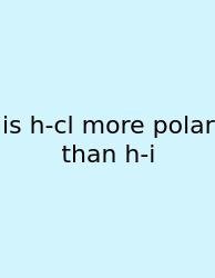 Is H-cl More Polar Than H-i