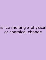 Is Ice Melting A Physical Or Chemical Change
