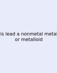 Is Lead A Nonmetal Metal Or Metalloid