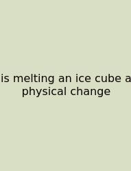 Is Melting An Ice Cube A Physical Change