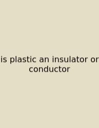 Is Plastic An Insulator Or Conductor