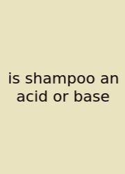 Is Shampoo An Acid Or Base