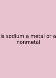 Is Sodium A Metal Or A Nonmetal