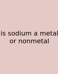 Is Sodium A Metal Or Nonmetal