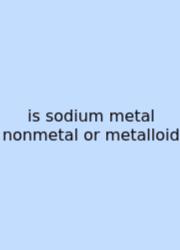 Is Sodium Metal Nonmetal Or Metalloid