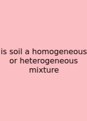 Is Soil A Homogeneous Or Heterogeneous Mixture