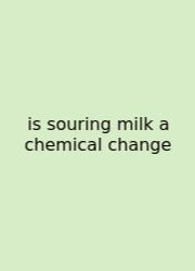 Is Souring Milk A Chemical Change