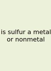 Is Sulfur A Metal Or Nonmetal