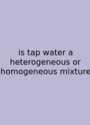 Is Tap Water A Heterogeneous Or Homogeneous Mixture