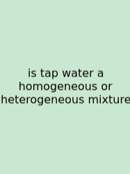 Is Tap Water A Homogeneous Or Heterogeneous Mixture