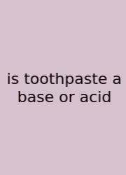 Is Toothpaste A Base Or Acid