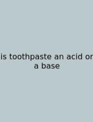 Is Toothpaste An Acid Or A Base
