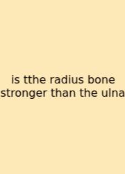 Is Tthe Radius Bone Stronger Than The Ulna