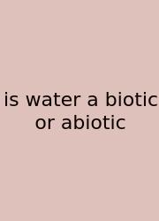 Is Water A Biotic Or Abiotic