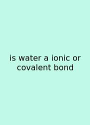 Is Water A Ionic Or Covalent Bond