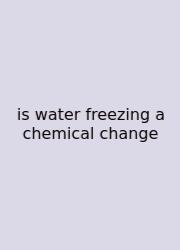 Is Water Freezing A Chemical Change