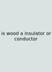 Is Wood A Insulator Or Conductor
