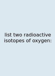 List Two Radioactive Isotopes Of Oxygen: