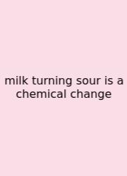 Milk Turning Sour Is A Chemical Change