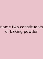 Name Two Constituents Of Baking Powder