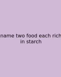 Name Two Food Each Rich In Starch