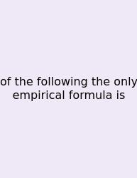 Of The Following The Only Empirical Formula Is