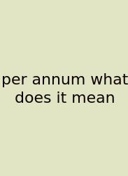 Per Annum What Does It Mean