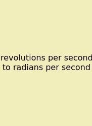 Revolutions Per Second To Radians Per Second
