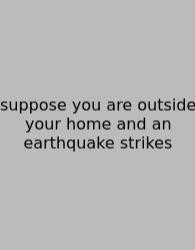 Suppose You Are Outside Your Home And An Earthquake Strikes