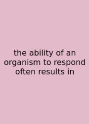 The Ability Of An Organism To Respond Often Results In