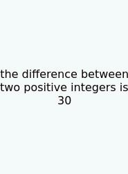 The Difference Between Two Positive Integers Is 30