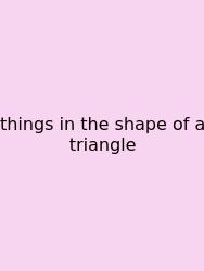 Things In The Shape Of A Triangle
