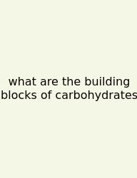 What Are The Building Blocks Of Carbohydrates