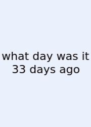 What Day Was It 33 Days Ago
