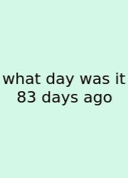 What Day Was It 83 Days Ago