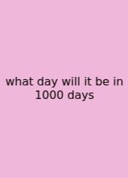 What Day Will It Be In 1000 Days