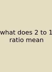 What Does 2 To 1 Ratio Mean