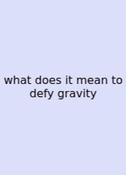 What Does It Mean To Defy Gravity