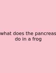 What Does The Pancreas Do In A Frog
