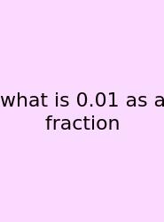 What Is 0.01 As A Fraction