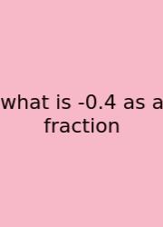 What Is -0.4 As A Fraction