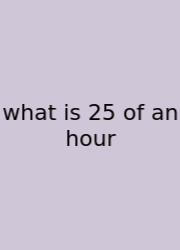 What Is 25 Of An Hour