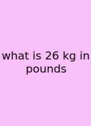What Is 26 Kg In Pounds