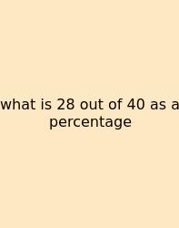 What Is 28 Out Of 40 As A Percentage