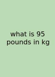 What Is 95 Pounds In Kg