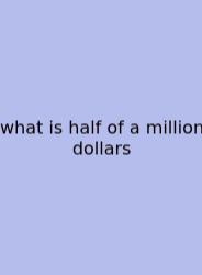 What Is Half Of A Million Dollars