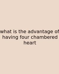 What Is The Advantage Of Having Four Chambered Heart