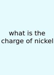 What Is The Charge Of Nickel